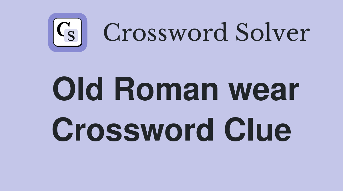 Old Roman wear Crossword Clue