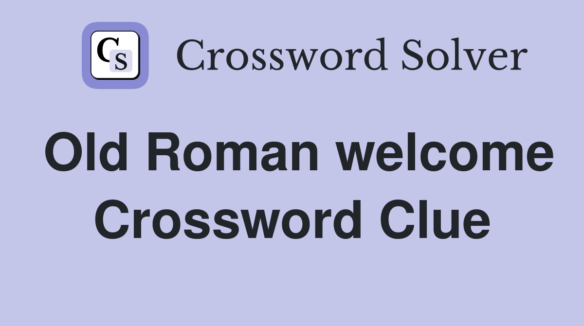 Old Roman welcome Crossword Clue