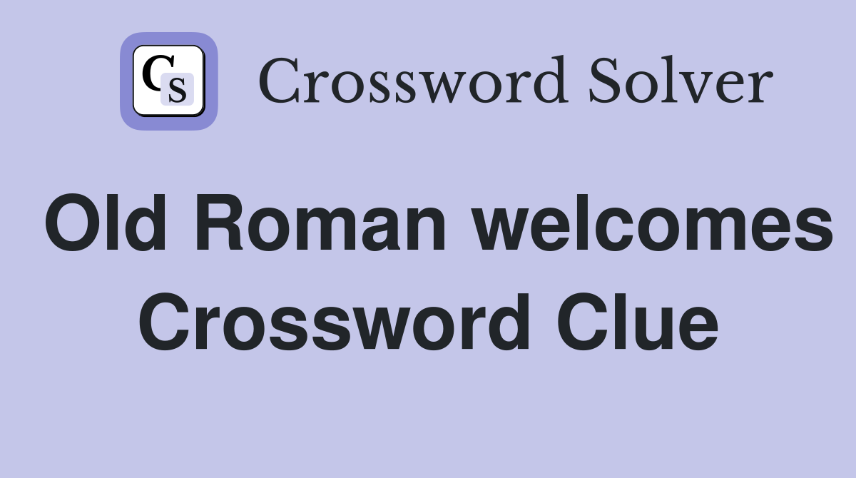 Old Roman welcomes Crossword Clue