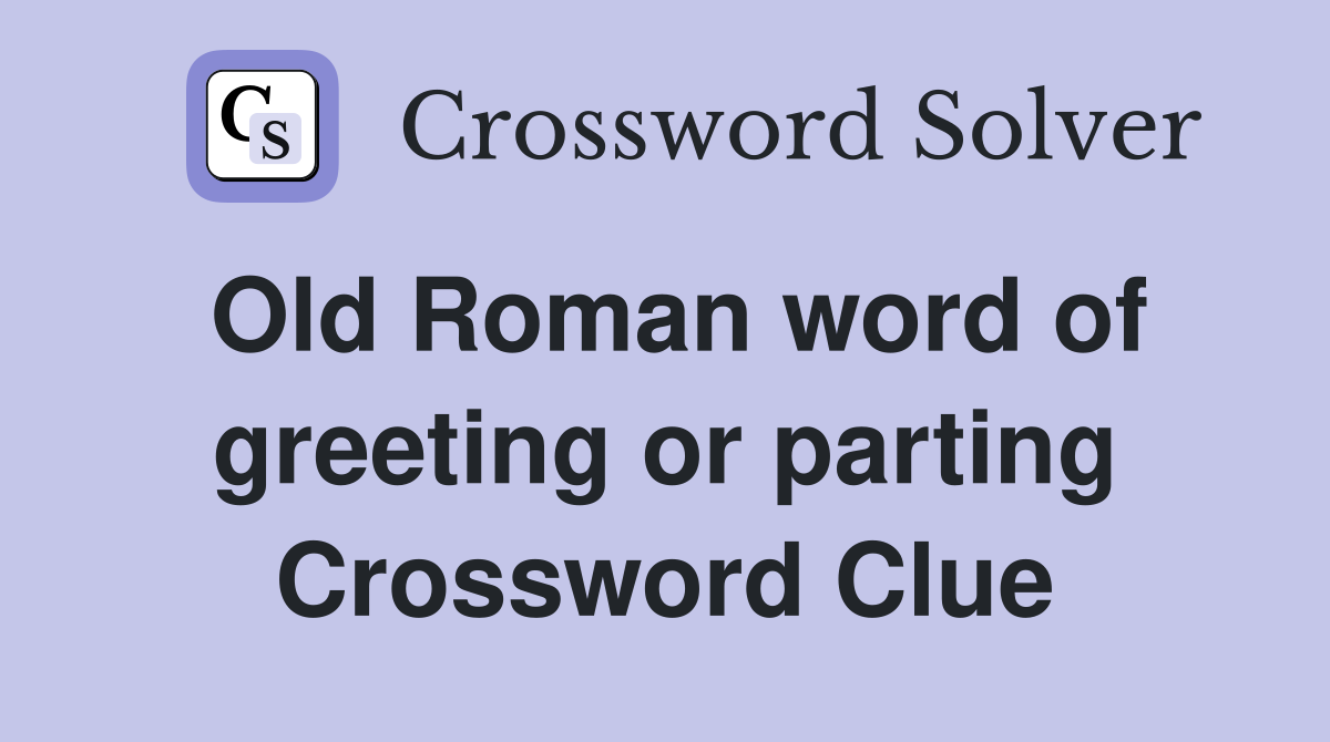 Old Roman word of greeting or parting Crossword Clue