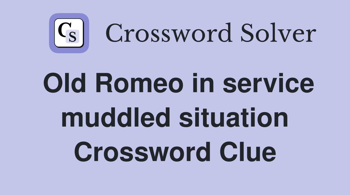 Old Romeo in service muddled situation Crossword Clue
