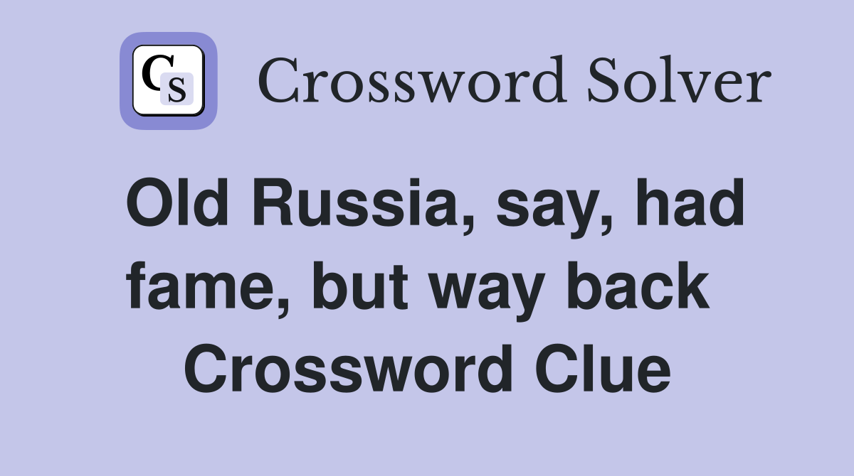 Old Russia, say, had fame, but way back  Crossword Clue