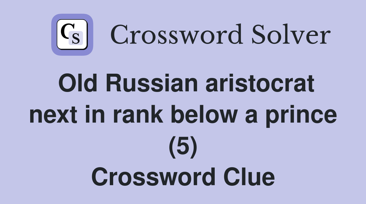 Old Russian aristocrat next in rank below a prince (5) Crossword Clue