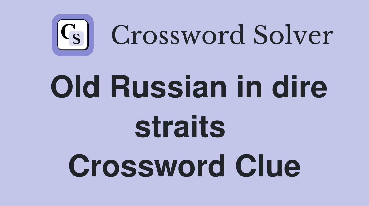 Old Russian in dire straits  Crossword Clue