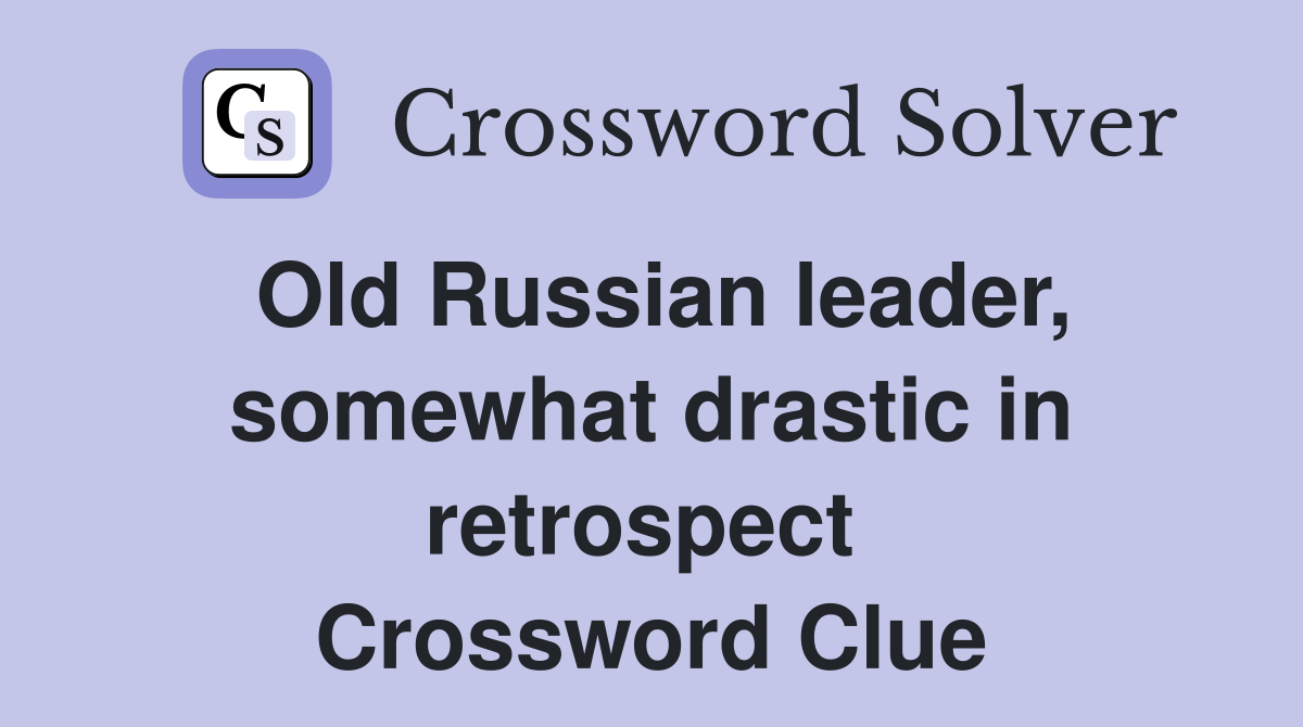 Old Russian leader, somewhat drastic in retrospect  Crossword Clue