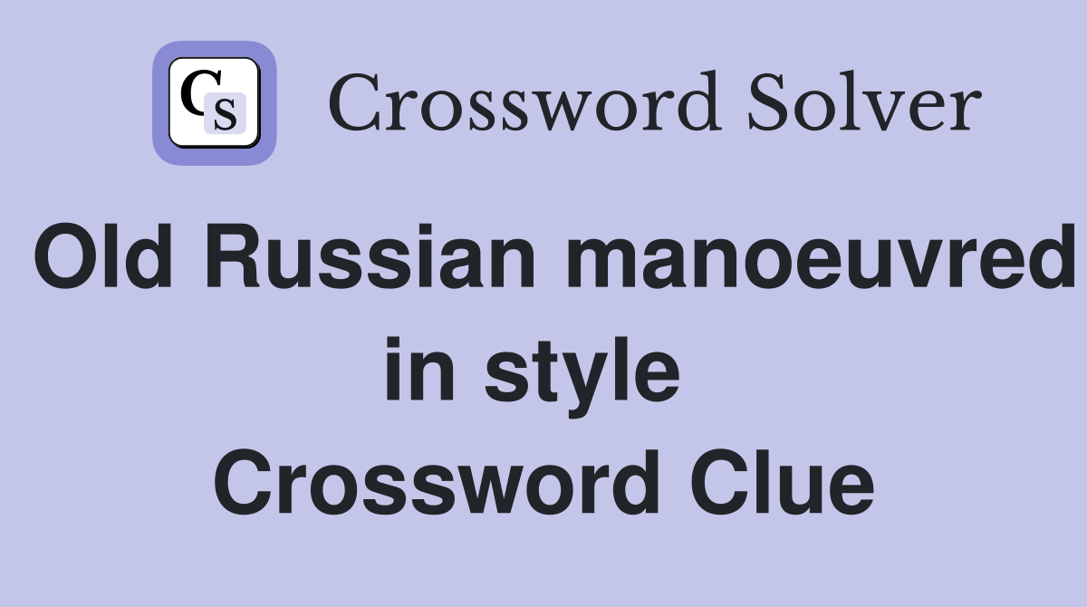 Old Russian manoeuvred in style  Crossword Clue