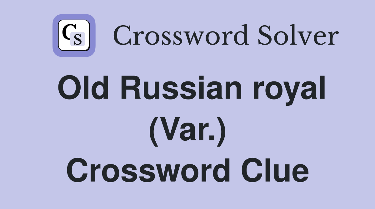 Old Russian royal (Var.) Crossword Clue
