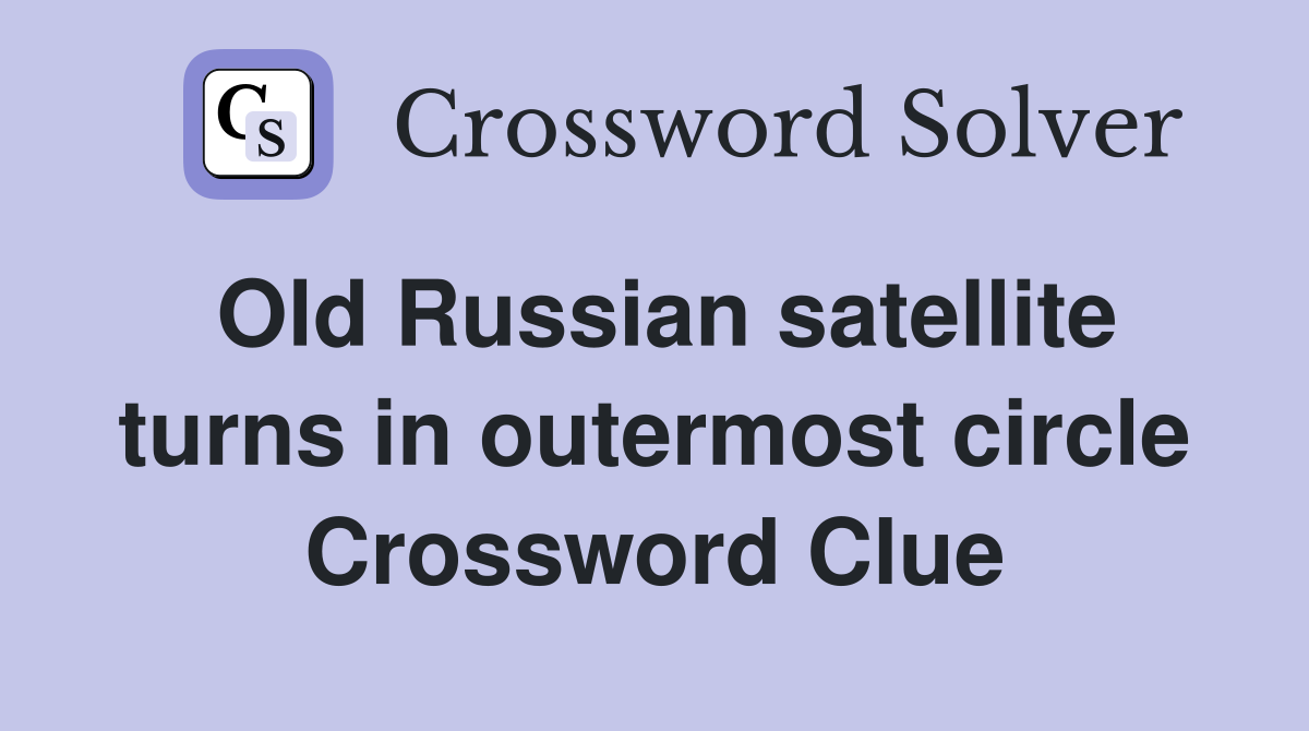 Old Russian satellite turns in outermost circle Crossword Clue