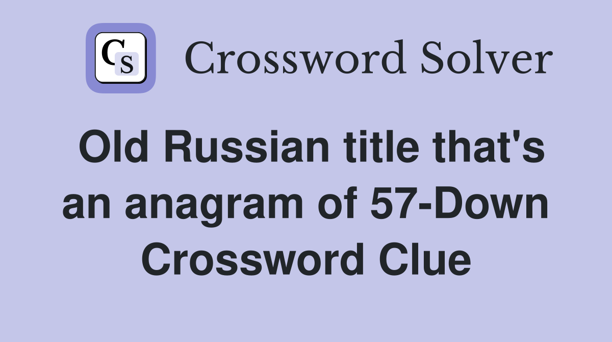 Old Russian title that's an anagram of 57-Down Crossword Clue