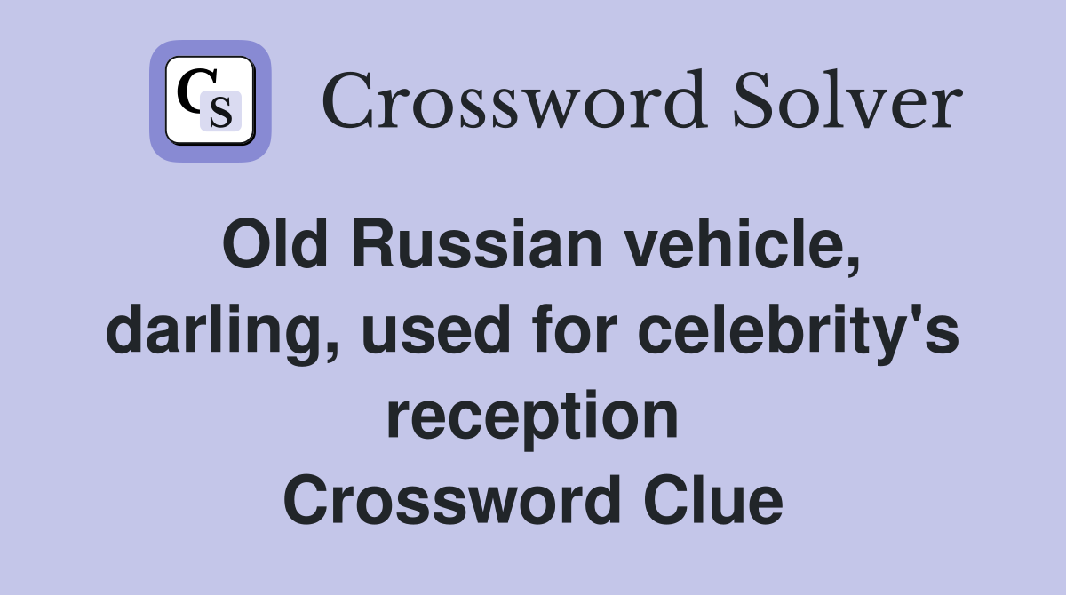 Old Russian vehicle, darling, used for celebrity's reception Crossword Clue