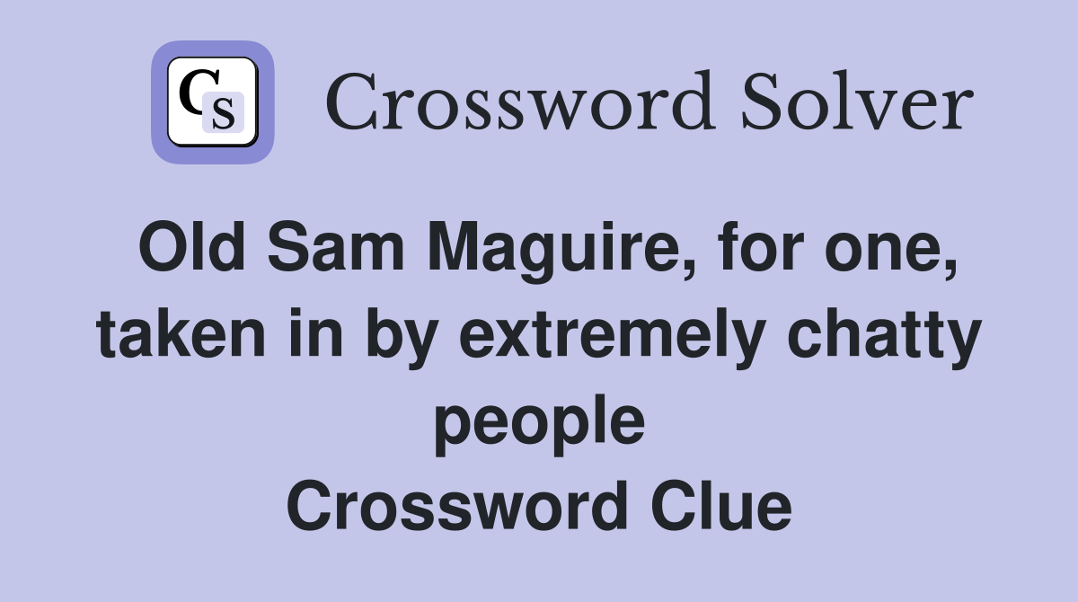Old Sam Maguire, for one, taken in by extremely chatty people Crossword Clue