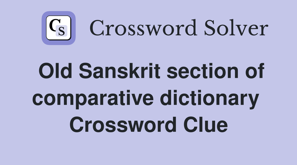 Old Sanskrit section of comparative dictionary  Crossword Clue