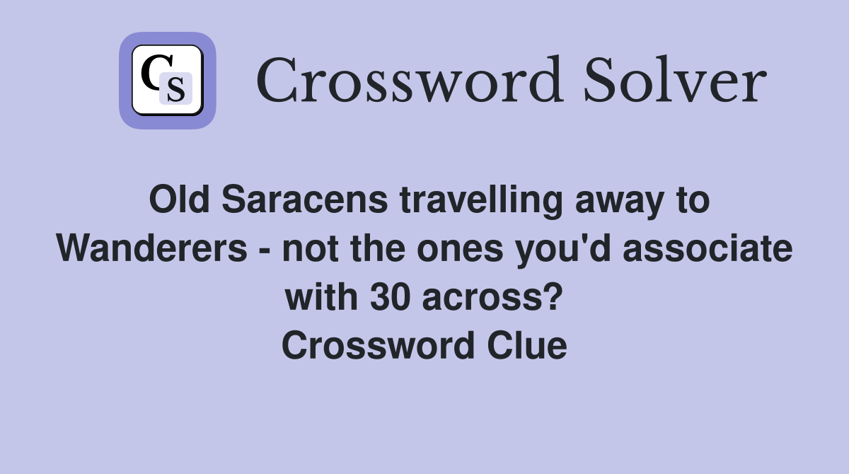 Old Saracens travelling away to Wanderers - not the ones you'd associate with 30 across? Crossword Clue