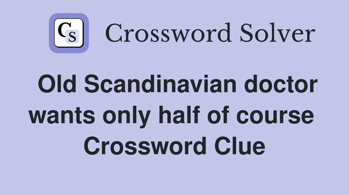 Old Scandinavian doctor wants only half of course  Crossword Clue