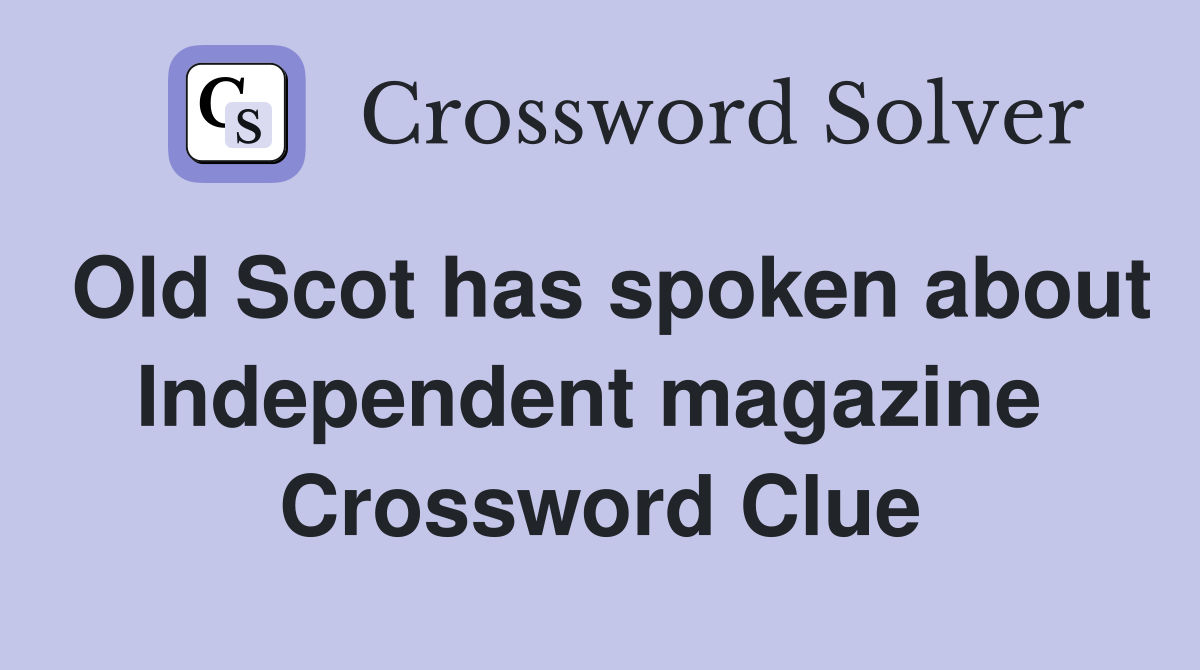 Old Scot has spoken about Independent magazine  Crossword Clue