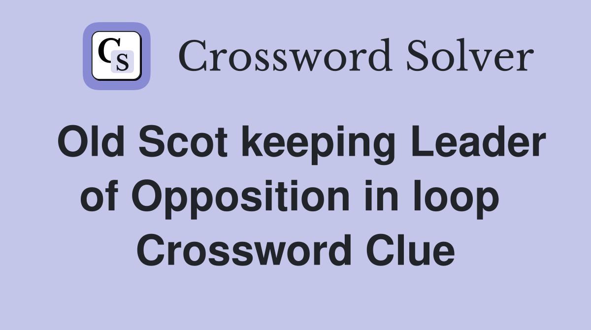Old Scot keeping Leader of Opposition in loop  Crossword Clue
