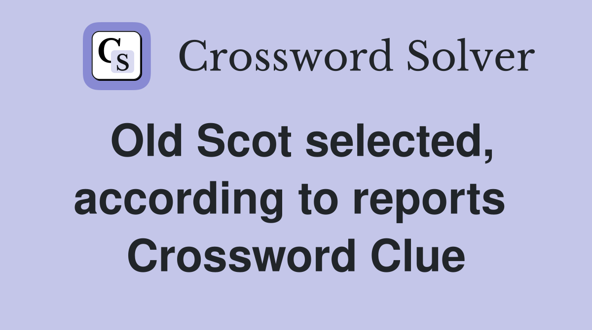 Old Scot selected, according to reports  Crossword Clue