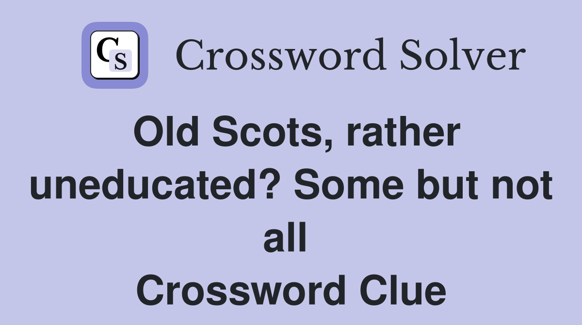 Old Scots, rather uneducated? Some but not all  Crossword Clue