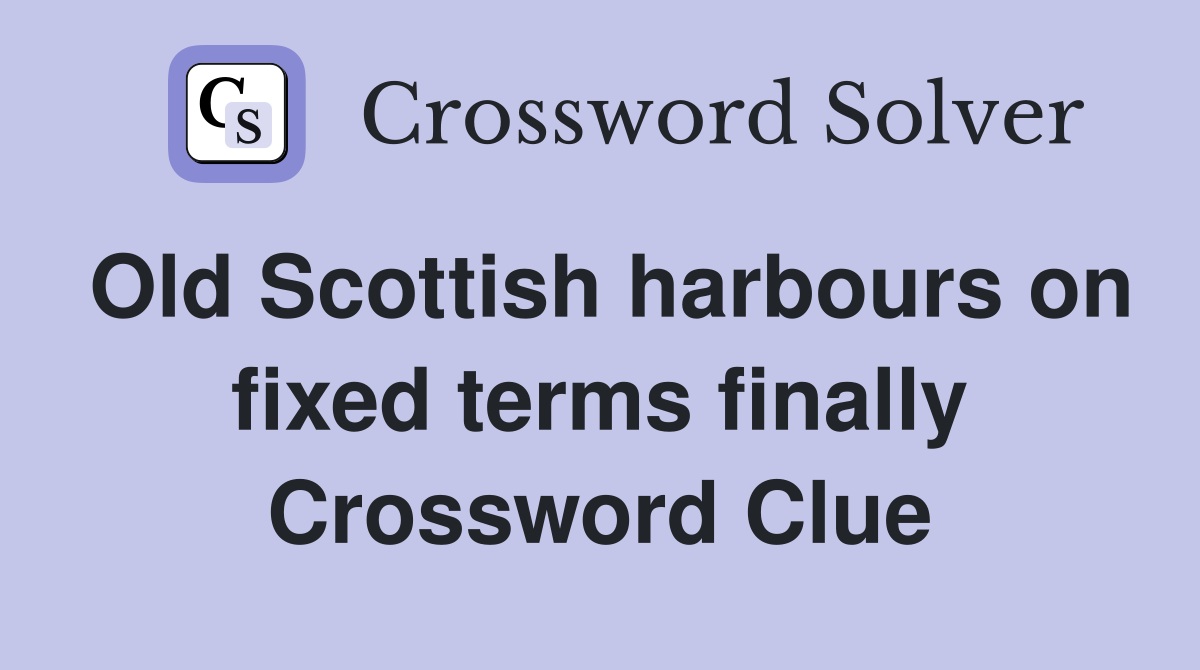 Old Scottish harbours on fixed terms finally Crossword Clue