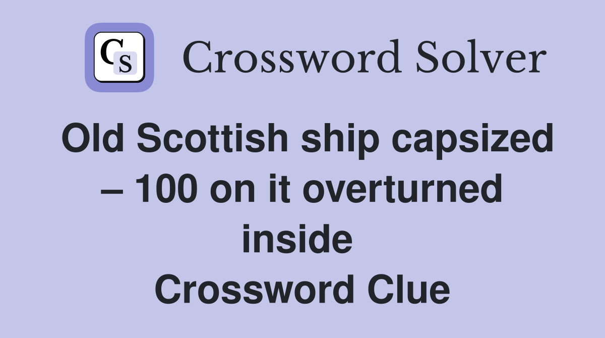 Old Scottish ship capsized – 100 on it overturned inside  Crossword Clue