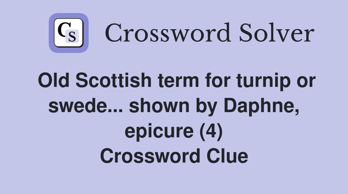 Old Scottish term for turnip or swede... shown by Daphne, epicure (4) Crossword Clue