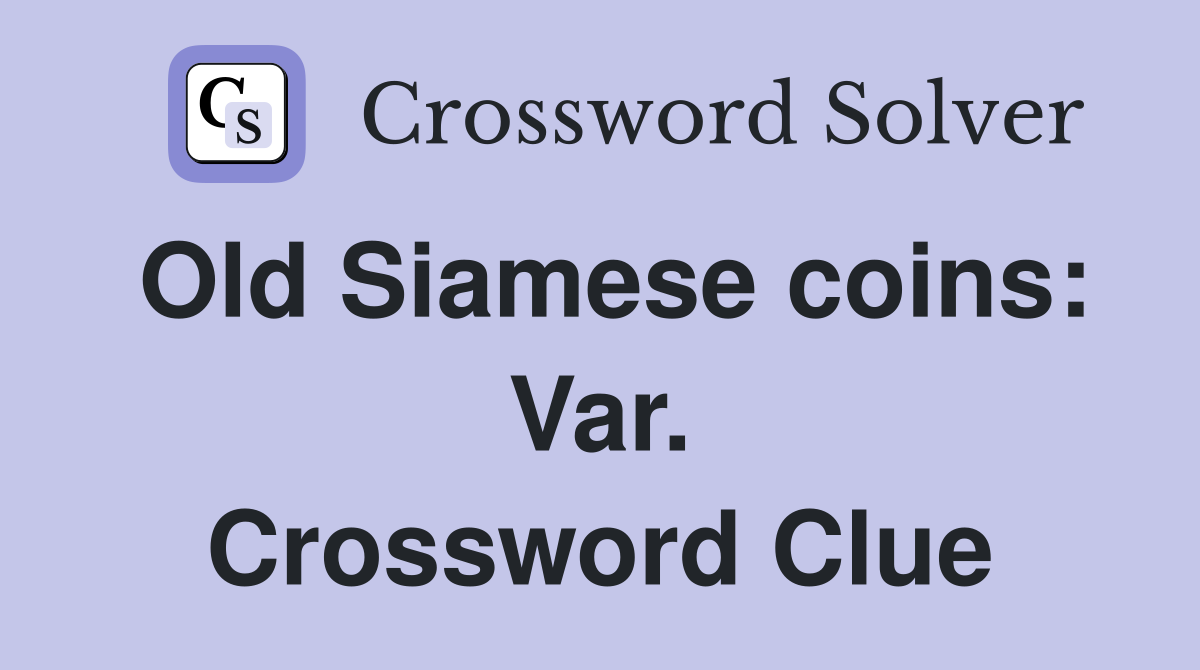 Old Siamese coins: Var. Crossword Clue