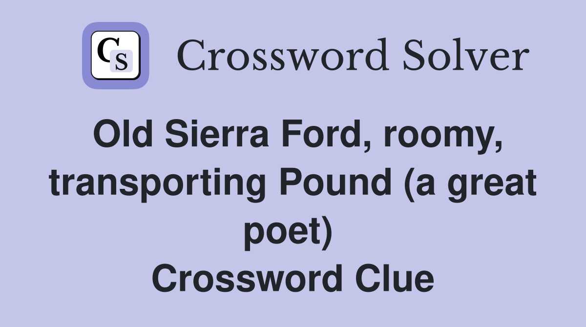Old Sierra Ford, roomy, transporting Pound (a great poet)  Crossword Clue