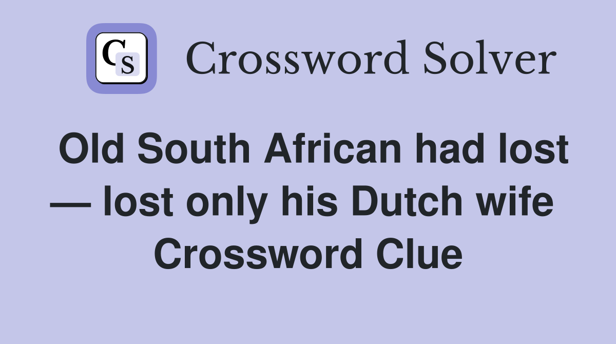 Old South African had lost — lost only his Dutch wife  Crossword Clue