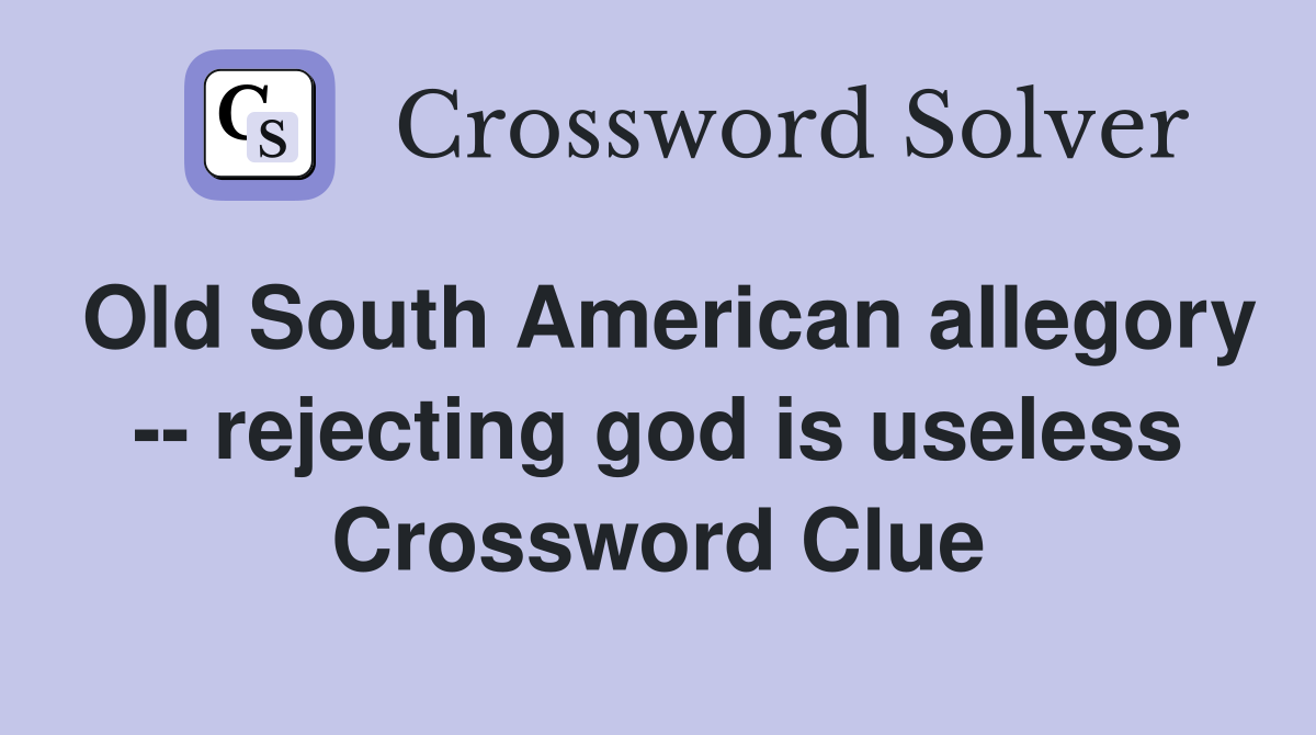 Old South American allegory -- rejecting god is useless Crossword Clue