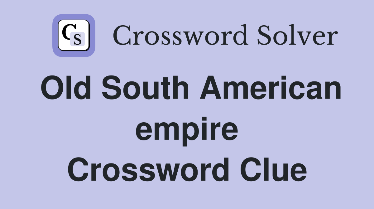 Old South American empire Crossword Clue