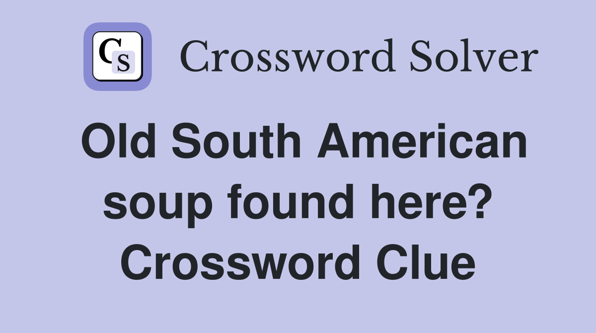 Old South American soup found here? Crossword Clue