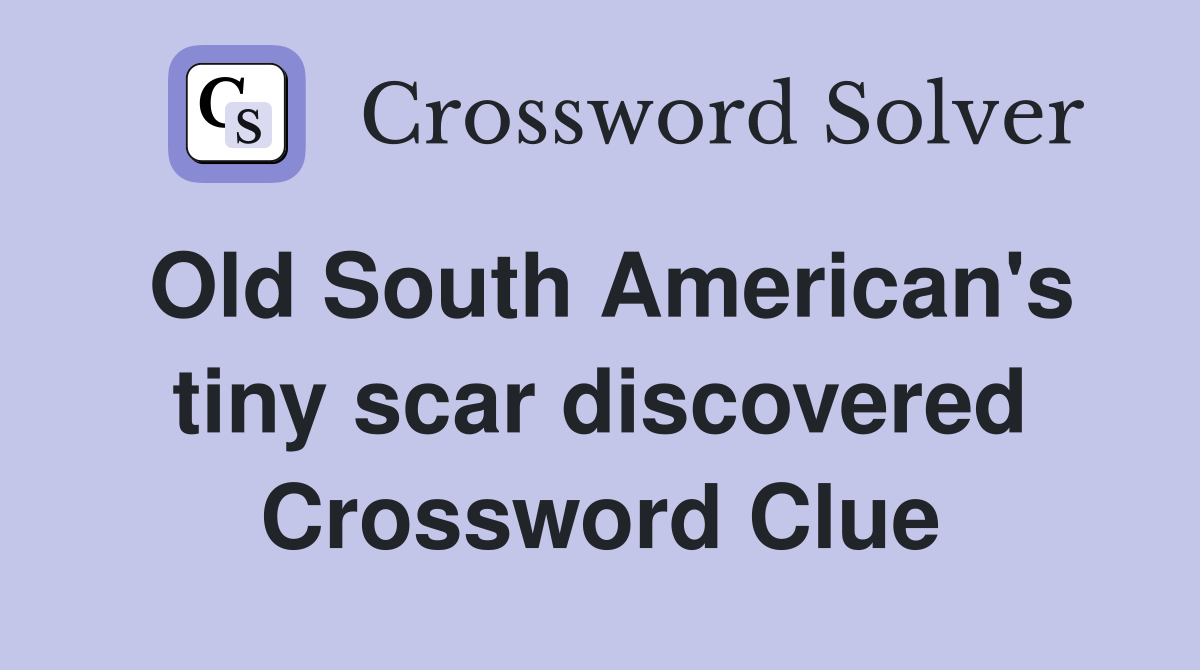 Old South American's tiny scar discovered Crossword Clue