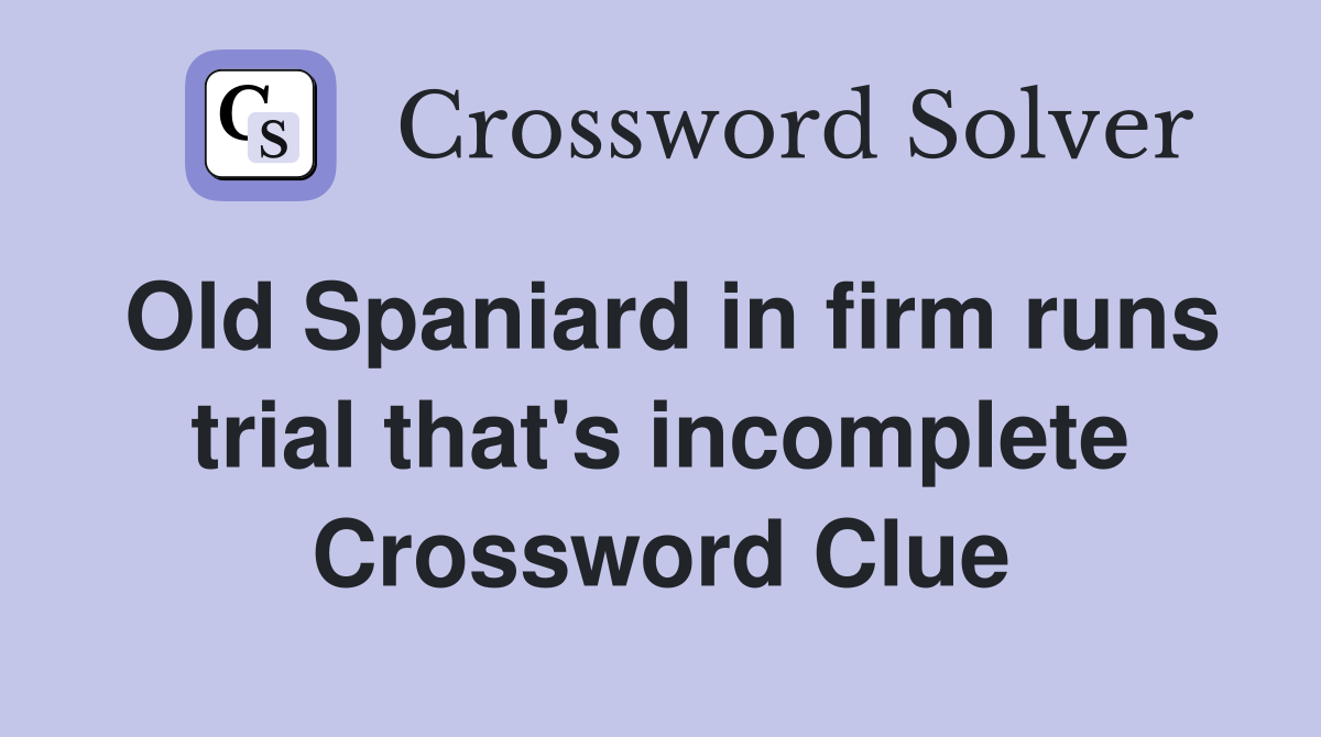 Old Spaniard in firm runs trial that's incomplete Crossword Clue