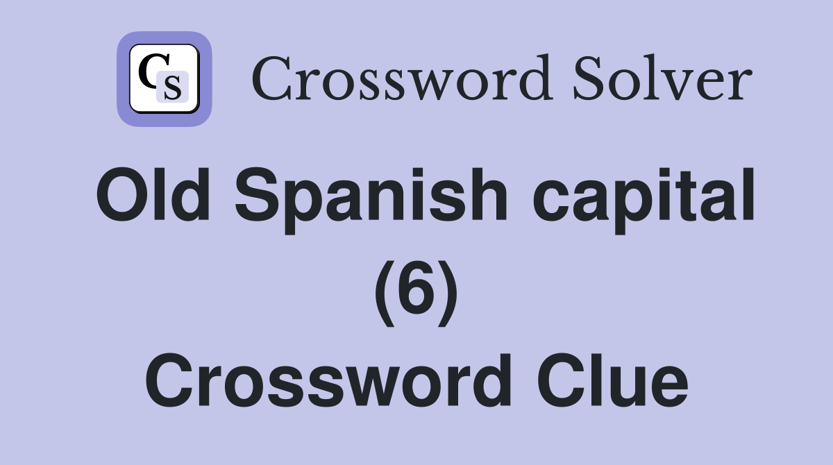 Old Spanish capital (6) Crossword Clue