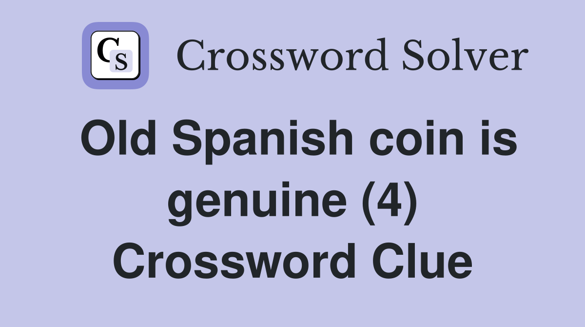 Old Spanish coin is genuine (4) Crossword Clue