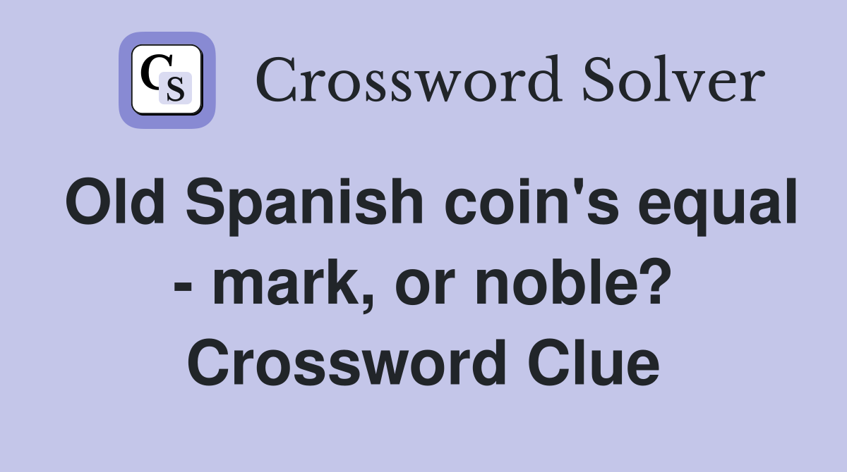 Old Spanish coin's equal - mark, or noble? Crossword Clue