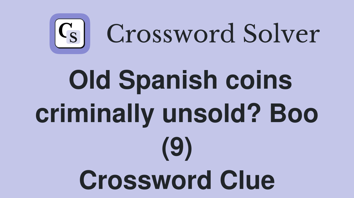 Old Spanish coins criminally unsold? Boo (9) Crossword Clue