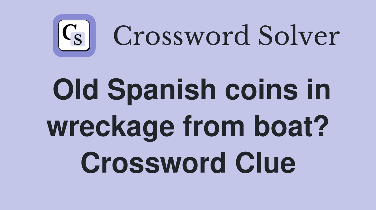 Old Spanish coins in wreckage from boat? Crossword Clue