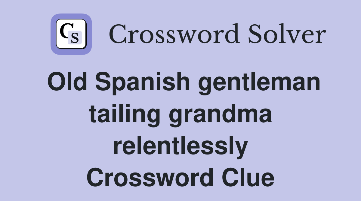 Old Spanish gentleman tailing grandma relentlessly Crossword Clue