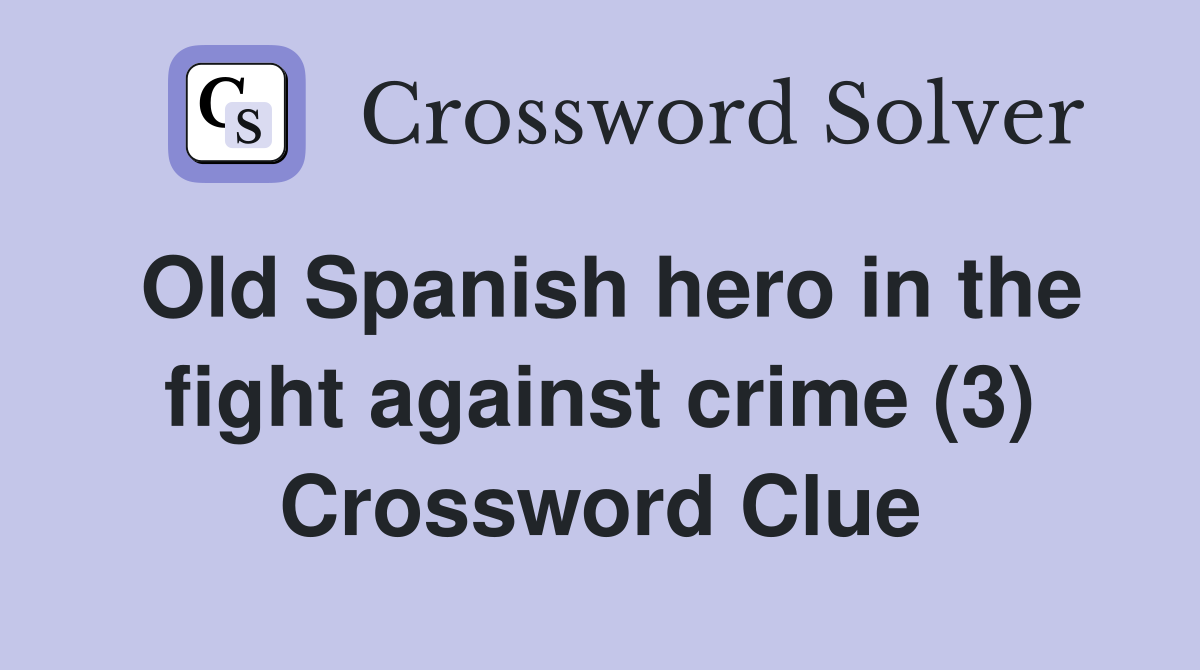 Old Spanish hero in the fight against crime (3) Crossword Clue