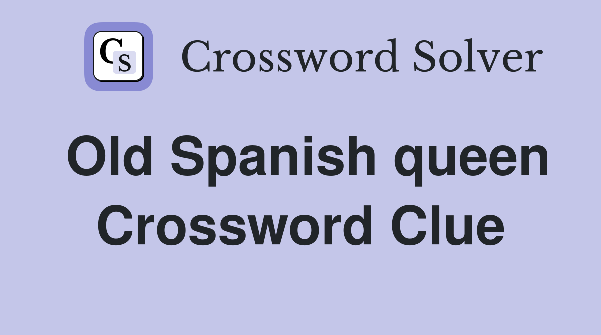 Old Spanish queen Crossword Clue