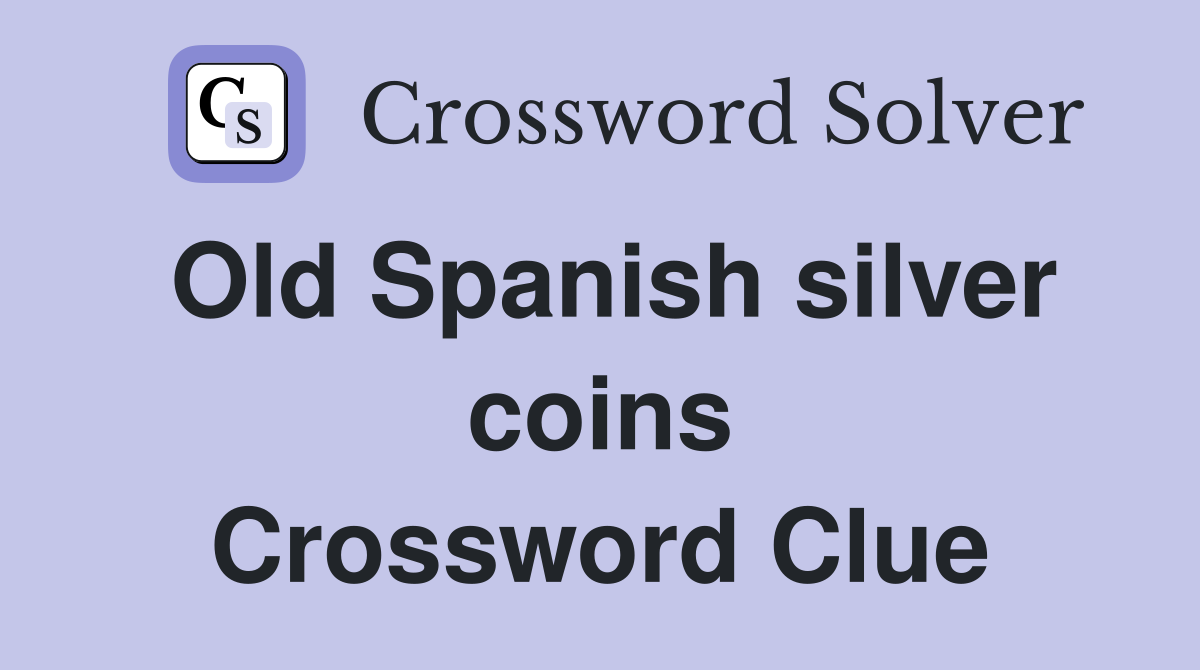 Old Spanish silver coins Crossword Clue