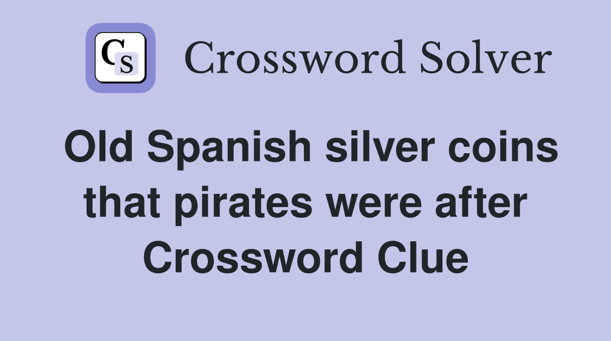 Old Spanish silver coins that pirates were after Crossword Clue
