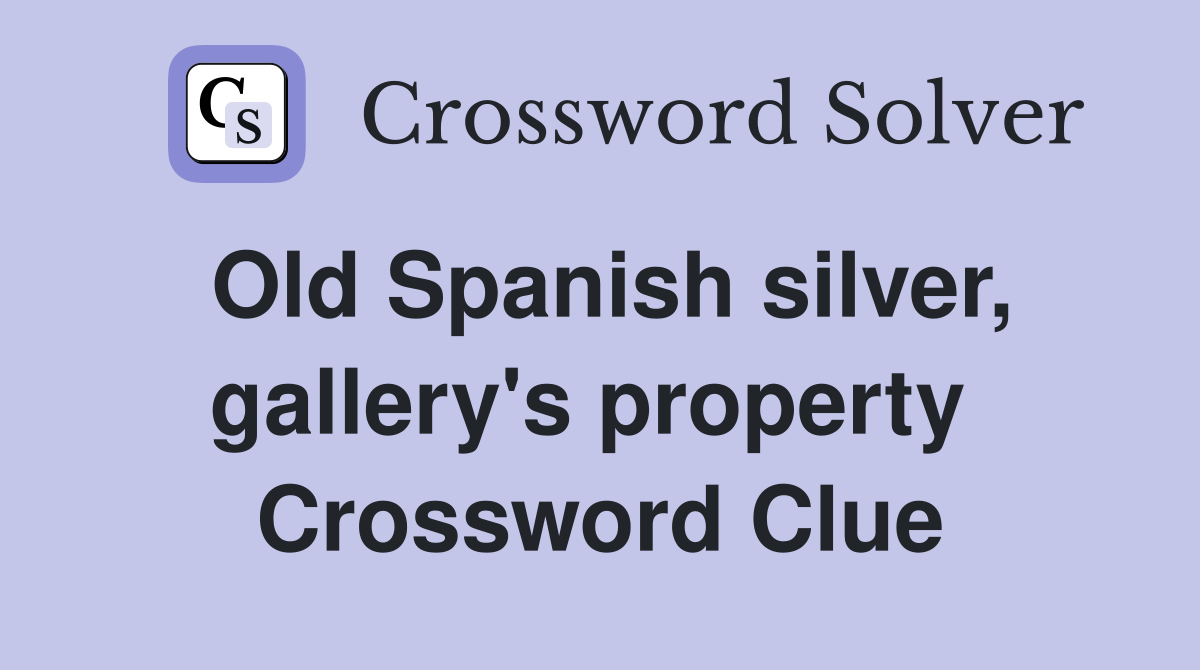 Old Spanish silver, gallery's property  Crossword Clue