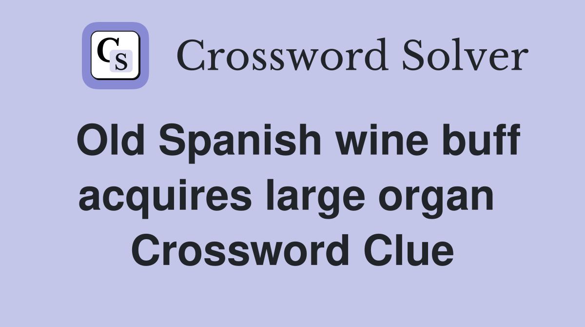 Old Spanish wine buff acquires large organ  Crossword Clue