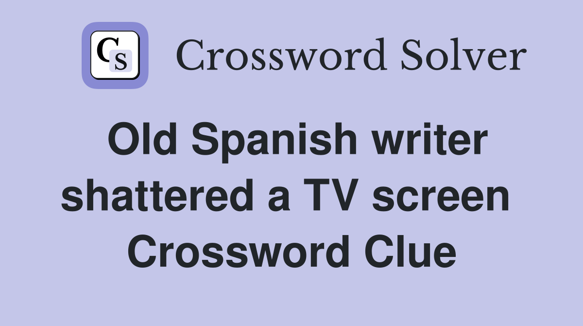 Old Spanish writer shattered a TV screen  Crossword Clue