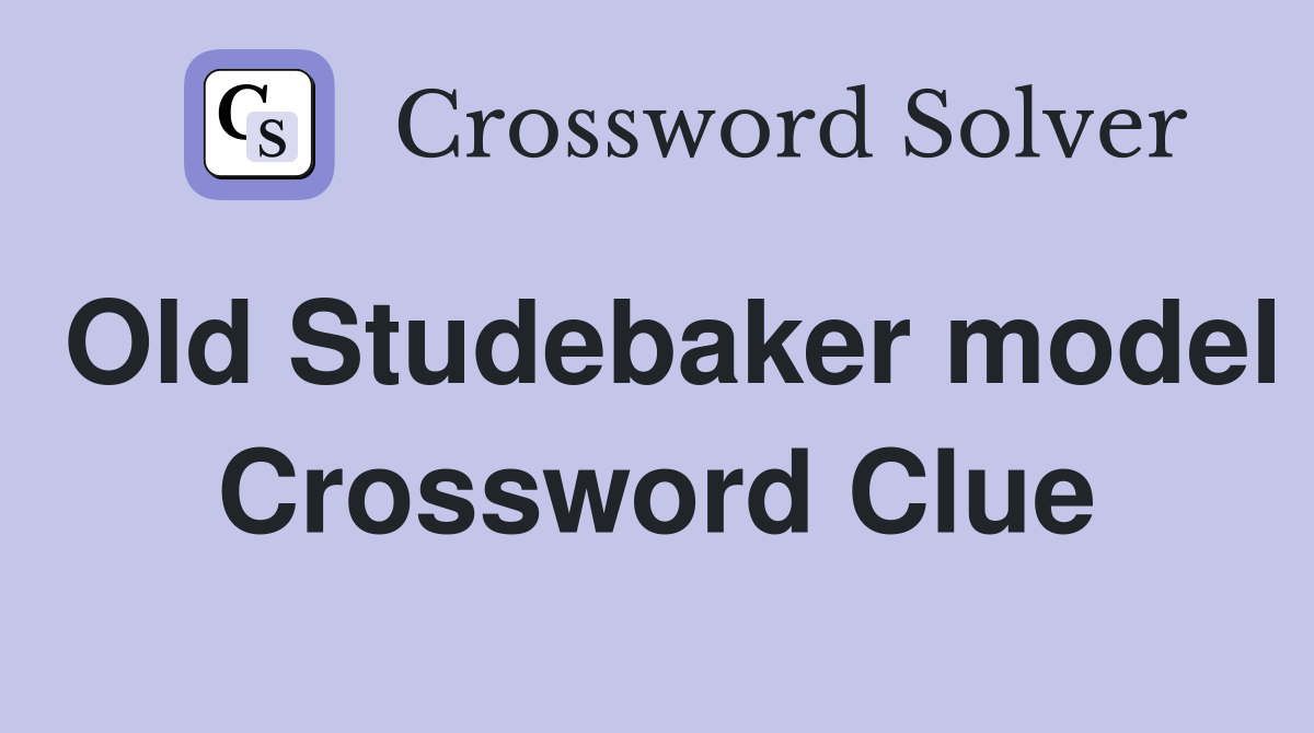 Old Studebaker model Crossword Clue