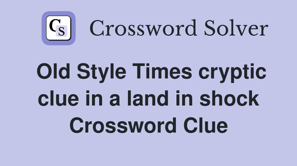 Old Style Times cryptic clue in a land in shock Crossword Clue