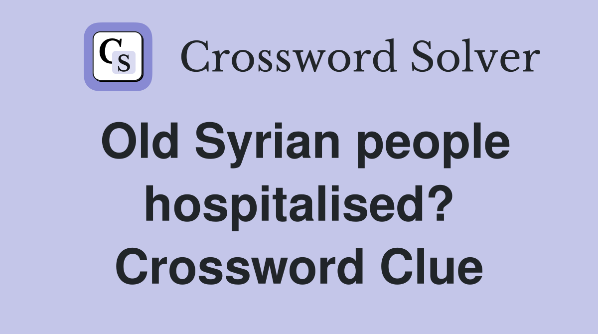 Old Syrian people hospitalised? Crossword Clue
