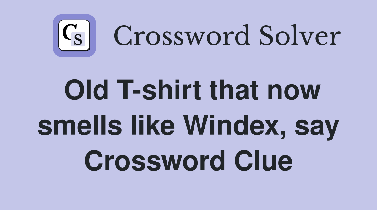 Old T-shirt that now smells like Windex, say Crossword Clue